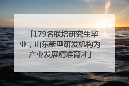 179名联培研究生毕业，山东新型研发机构为产业发展精准育才