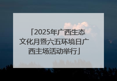 2025年广西生态文化月暨六五环境日广西主场活动举行