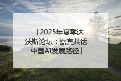 2025年夏季达沃斯论坛：嘉宾共话中国AI发展路径