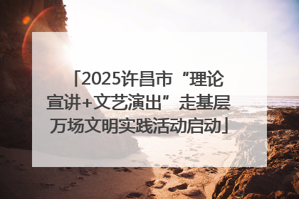 2025许昌市“理论宣讲+文艺演出”走基层万场文明实践活动启动