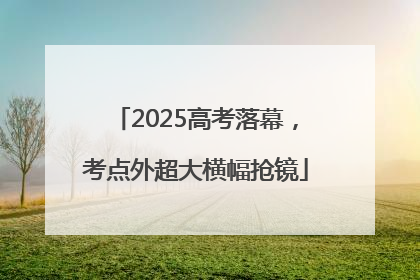 2025高考落幕，考点外超大横幅抢镜