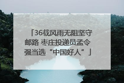 36载风雨无阻坚守邮路 枣庄投递员孟令强当选“中国好人”
