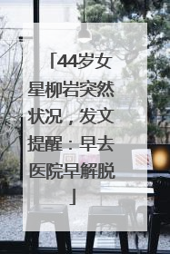 44岁女星柳岩突然状况，发文提醒：早去医院早解脱