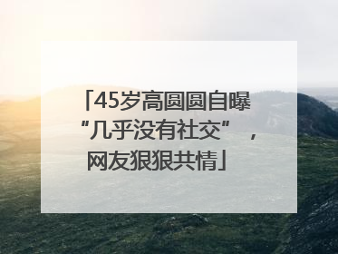 45岁高圆圆自曝“几乎没有社交”，网友狠狠共情