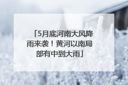 5月底河南大风降雨来袭！黄河以南局部有中到大雨