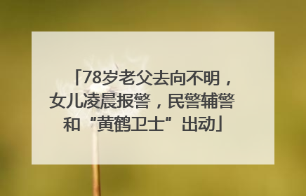 78岁老父去向不明，女儿凌晨报警，民警辅警和“黄鹤卫士”出动