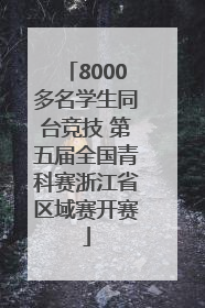 8000多名学生同台竞技 第五届全国青科赛浙江省区域赛开赛