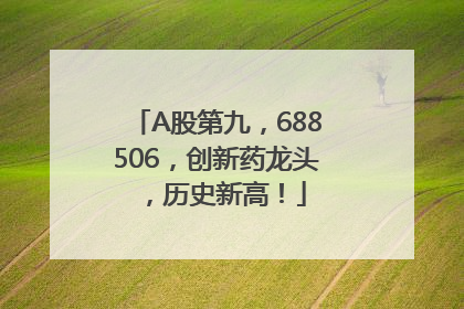 A股第九，688506，创新药龙头，历史新高！