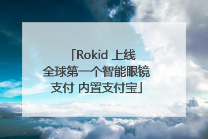 Rokid 上线全球第一个智能眼镜支付 内置支付宝