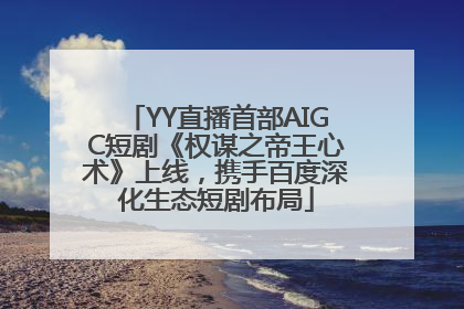 YY直播首部AIGC短剧《权谋之帝王心术》上线，携手百度深化生态短剧布局